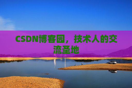 CSDN博客园,技术人的交流圣地 CSDN博客园,技术人的交流圣地